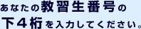 あなたの教習番号の下４桁を入力してください。