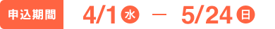 申し込み期間　4/1（水）〜5/24（日）